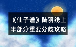 《仙子譜》陸羽線上半部分重要分歧攻略