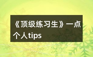 《頂級(jí)練習(xí)生》一點(diǎn)個(gè)人tips