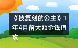 《被復(fù)刻的公主》1年4月前大額金錢(qián)值攻略