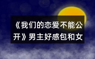 《我們的戀愛不能公開》男主好感包和女主屬性包攻略