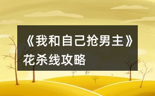 《我和自己搶男主》花殺線攻略