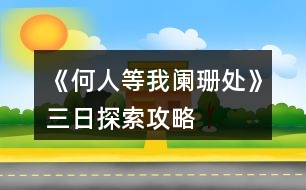 《何人等我闌珊處》三日探索攻略