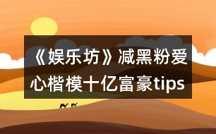 《娛樂坊》減黑粉愛心楷模十億富豪tips攻略