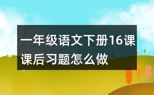 一年級(jí)語(yǔ)文下冊(cè)16課課后習(xí)題怎么做