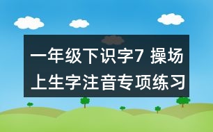 一年級下識字7： 操場上生字注音專項練習題答案