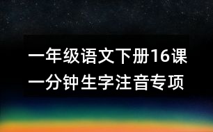 一年級語文下冊16課一分鐘生字注音專項練習