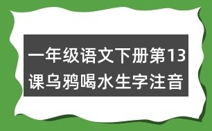 一年級(jí)語(yǔ)文下冊(cè)第13課烏鴉喝水生字注音組詞