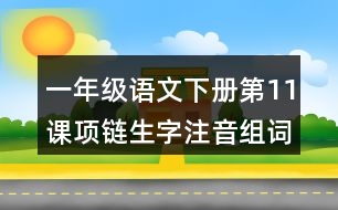 一年級(jí)語文下冊(cè)第11課項(xiàng)鏈生字注音組詞