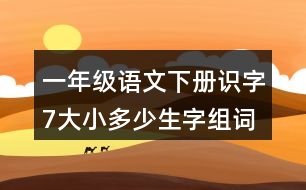 一年級語文下冊識字7：大小多少生字組詞及造句