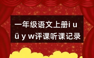 一年級語文上冊i u ü y w評課聽課記錄教學反思二