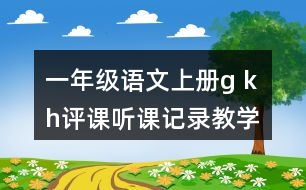 一年級(jí)語文上冊(cè)g k h評(píng)課聽課記錄教學(xué)反思二