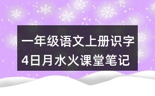 一年級語文上冊識字4日月水火課堂筆記常見多音字