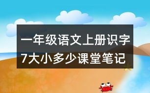 一年級(jí)語(yǔ)文上冊(cè)識(shí)字7大小多少課堂筆記近義詞反義詞