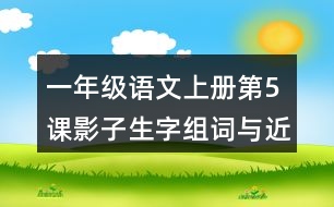 一年級(jí)語(yǔ)文上冊(cè)第5課影子生字組詞與近反義詞