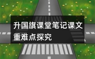 升國(guó)旗課堂筆記課文重難點(diǎn)探究