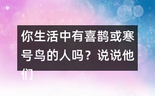 你生活中有喜鵲或寒號鳥的人嗎？說說他們的故事