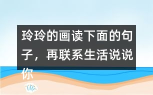 玲玲的畫讀下面的句子，再聯(lián)系生活說說你的體會(huì)。 只有肯動(dòng)腦筋，壞事也能變成好事。