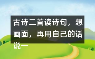 古詩(shī)二首讀詩(shī)句，想畫面，再用自己的話說(shuō)一說(shuō) 。