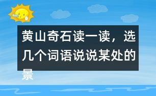 黃山奇石讀一讀，選幾個詞語說說某處的景物。