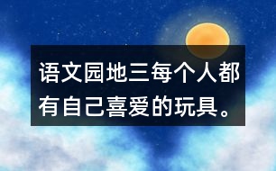 語文園地三每個人都有自己喜愛的玩具。你最喜愛的玩具是什么？它是什么樣子的？它好玩在哪里？先和同學交流，在寫下來。