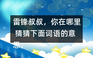 雷鋒叔叔，你在哪里 猜猜下面詞語的意思，說說你是用什么方法知道的。