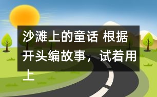 沙灘上的童話 根據(jù)開頭編故事，試著用上下面的詞語