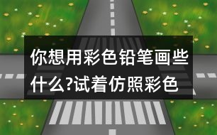 你想用彩色鉛筆畫些什么?試著仿照彩色的夢第2小節(jié)或第3小節(jié)，把想畫的內(nèi)容用幾句話寫下來。