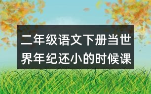 二年級語文下冊當(dāng)世界年紀(jì)還小的時候課后題答案