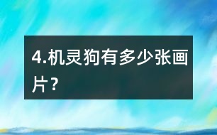 4.機(jī)靈狗有多少?gòu)埉?huà)片？