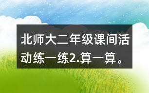 北師大二年級課間活動練一練2.算一算。