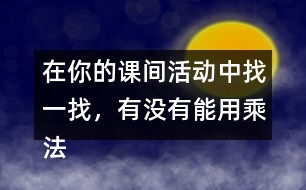 在你的課間活動(dòng)中找一找，有沒(méi)有能用乘法解決的問(wèn)題？