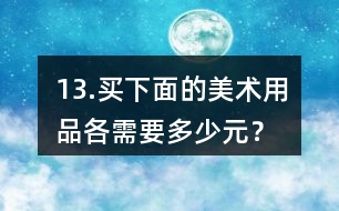 13.買下面的美術(shù)用品各需要多少元？