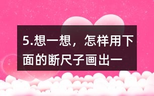 5.想一想，怎樣用下面的“斷尺子”畫出一條長6厘米的線？