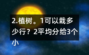 2.植樹。（1）可以栽多少行？（2）平均分給3個(gè)小組去栽，每組栽多少棵？