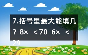 7.括號(hào)里最大能填幾？8×（  ）＜70  6×（  ）＜29