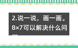 2.說一說，畫一畫。8×7可以解決什么問題？35÷5呢？