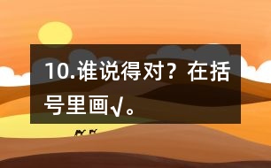 10.誰說得對？在括號里畫“√”。