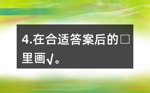 4.在合適答案后的□里畫(huà)“√”。