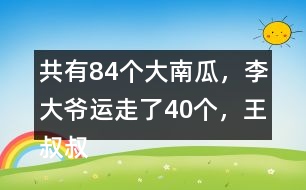 共有84個大南瓜，李大爺運走了40個，王叔叔運走了26個。還剩多少個？