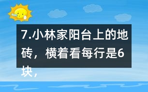 7.小林家陽臺(tái)上的地磚，橫著看每行是6塊，豎著看每列是4塊。一共鋪了多少塊地磚?