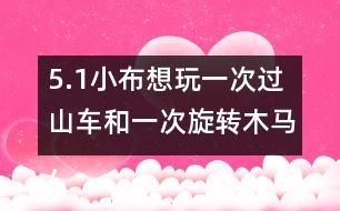 5.（1）小布想玩一次過山車和一次旋轉(zhuǎn)木馬，共需多少錢？