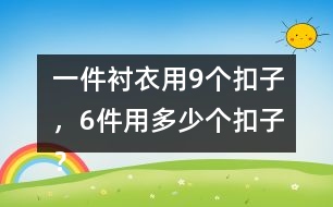 一件襯衣用9個(gè)扣子，6件用多少個(gè)扣子？