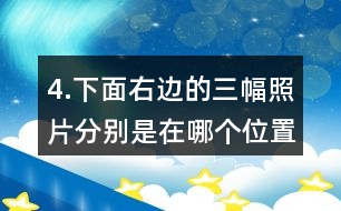 4.下面右邊的三幅照片分別是在哪個(gè)位置拍的？把相應(yīng)的序號(hào)填在括號(hào)里。