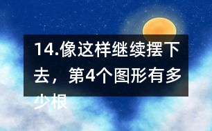 14.像這樣繼續(xù)擺下去，第4個(gè)圖形有多少根小棒？