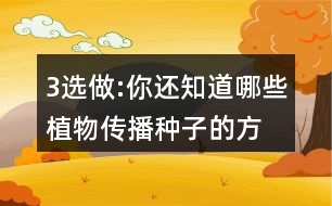 3、選做:你還知道哪些植物傳播種子的方法?可以選用下面的詞語，仿照課文說一說。