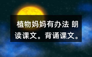  植物媽媽有辦法 朗讀課文。背誦課文。 課后練習(xí)題答案