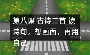 第八課 古詩二首 讀詩句，想畫面，再用自己的話說一說。