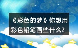 《彩色的夢》你想用彩色鉛筆畫些什么?試著仿照第2小節(jié)或第3小節(jié),畫出來