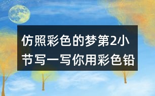 仿照彩色的夢(mèng)第2小節(jié),寫(xiě)一寫(xiě)你用彩色鉛筆畫(huà)出的內(nèi)容