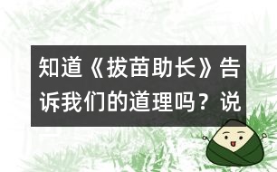 知道《拔苗助長》告訴我們的道理嗎？說一說